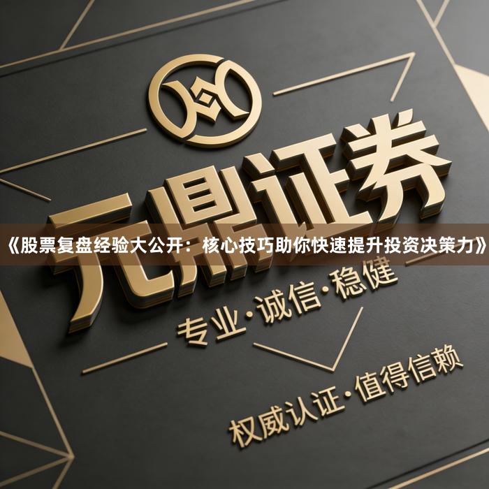 《股票复盘经验大公开：核心技巧助你快速提升投资决策力》