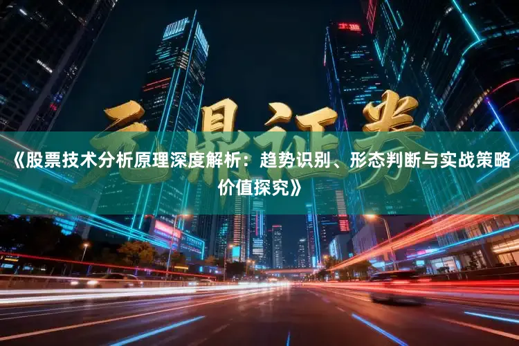 《股票技术分析原理深度解析：趋势识别、形态判断与实战策略价值探究》