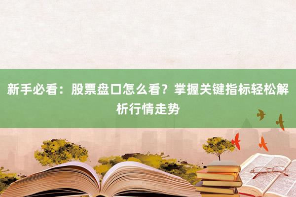 新手必看：股票盘口怎么看？掌握关键指标轻松解析行情走势