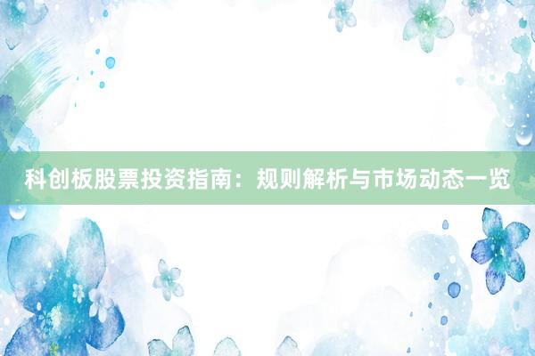 科创板股票投资指南：规则解析与市场动态一览