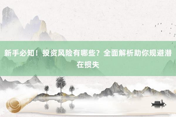 新手必知！投资风险有哪些？全面解析助你规避潜在损失