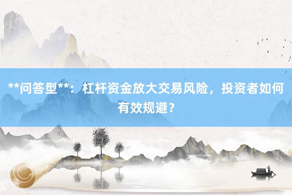 **问答型**：杠杆资金放大交易风险，投资者如何有效规避？
