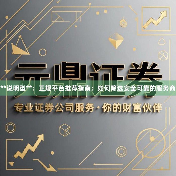 **说明型**：正规平台推荐指南：如何筛选安全可靠的服务商