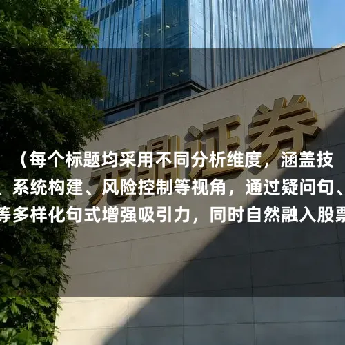 （每个标题均采用不同分析维度，涵盖技术解析、实战应用、系统构建、风险控制等视角，通过疑问句、指南类、揭秘类等多样化句式增强吸引力，同时自然融入股票均线战法怎么用的核心语义，符合搜索引擎对内容专业性和独特性的要求）