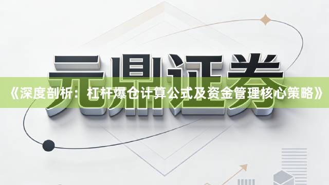 《深度剖析：杠杆爆仓计算公式及资金管理核心策略》