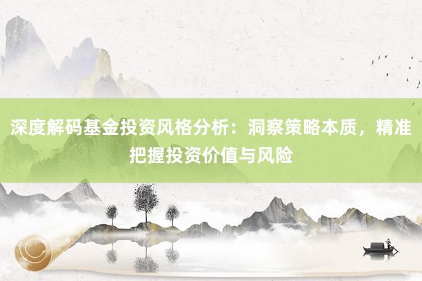 深度解码基金投资风格分析：洞察策略本质，精准把握投资价值与风险
