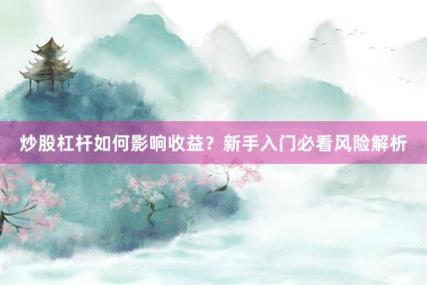 炒股杠杆如何影响收益？新手入门必看风险解析