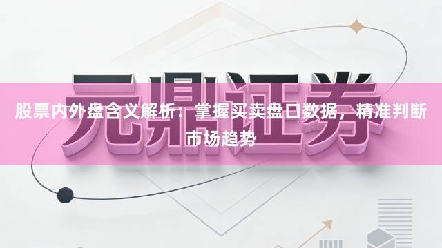 股票内外盘含义解析：掌握买卖盘口数据，精准判断市场趋势