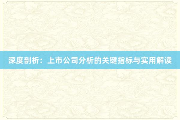 深度剖析：上市公司分析的关键指标与实用解读