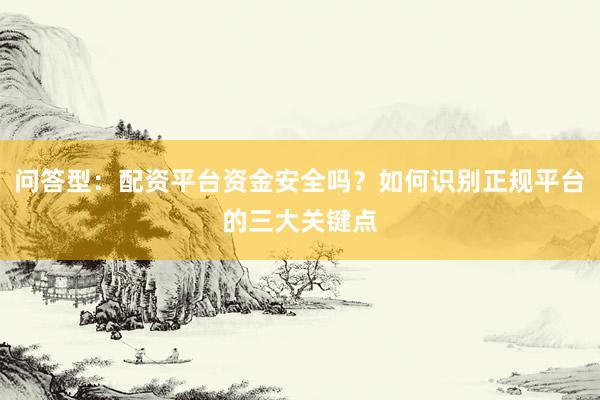 问答型：配资平台资金安全吗？如何识别正规平台的三大关键点