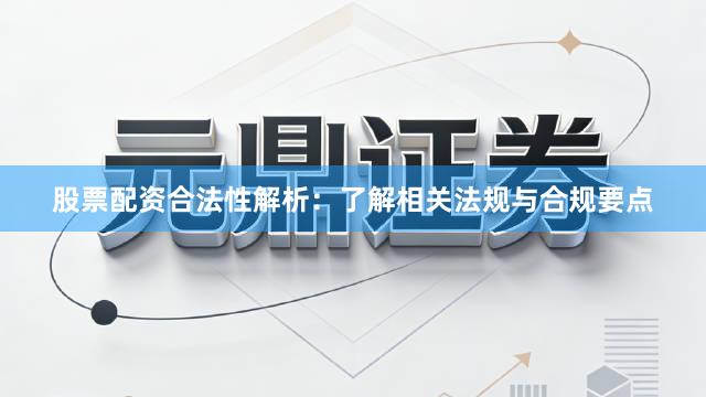 股票配资合法性解析：了解相关法规与合规要点