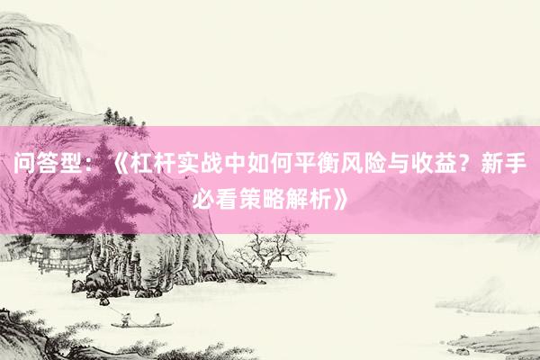 问答型：《杠杆实战中如何平衡风险与收益？新手必看策略解析》
