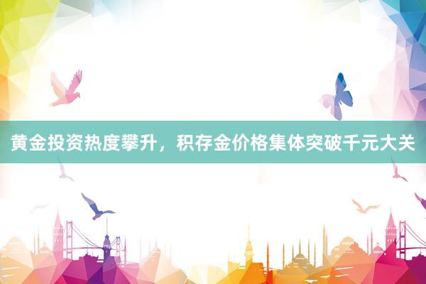 黄金投资热度攀升，积存金价格集体突破千元大关