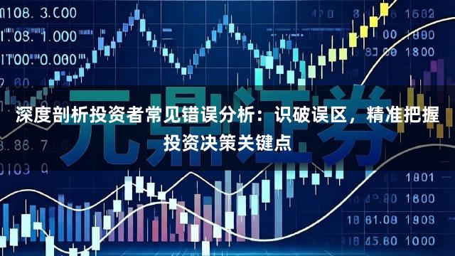深度剖析投资者常见错误分析：识破误区，精准把握投资决策关键点