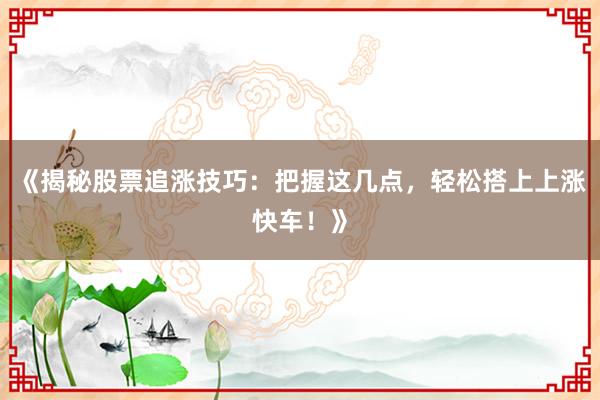 《揭秘股票追涨技巧：把握这几点，轻松搭上上涨快车！》