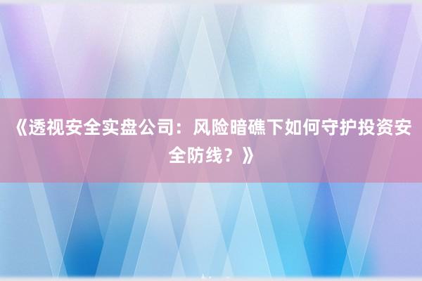 《透视安全实盘公司：风险暗礁下如何守护投资安全防线？》