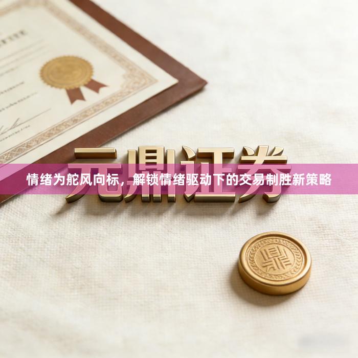 情绪为舵风向标,解锁情绪驱动下的交易制胜新策略