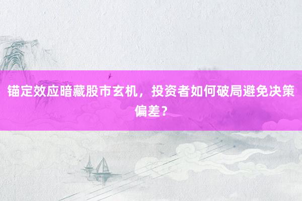 锚定效应暗藏股市玄机,投资者如何破局避免决策偏差?