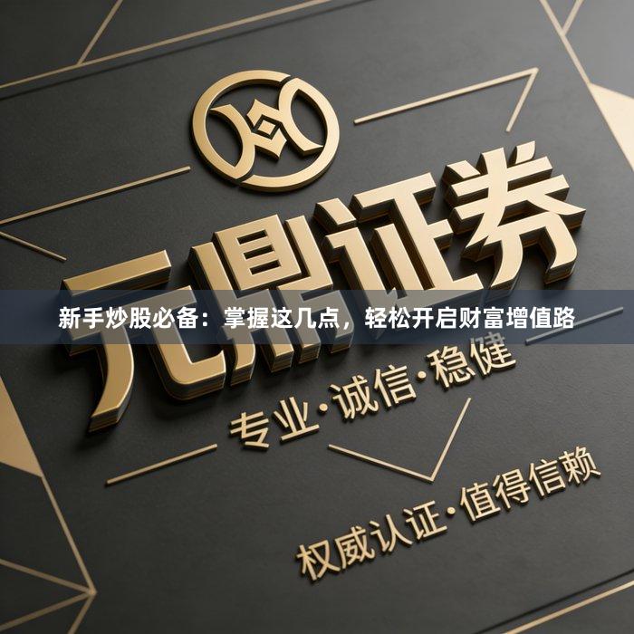 新手炒股必备：掌握这几点，轻松开启财富增值路