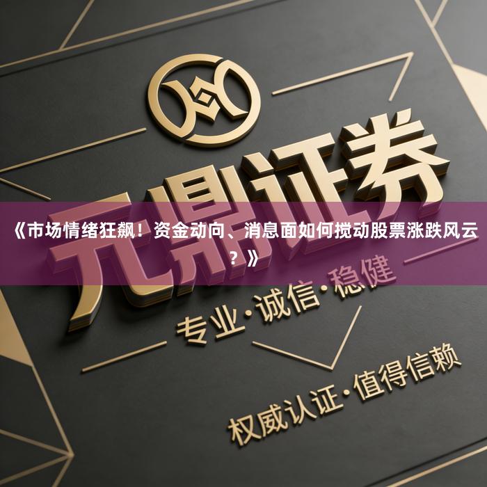 《市场情绪狂飙！资金动向、消息面如何搅动股票涨跌风云？》