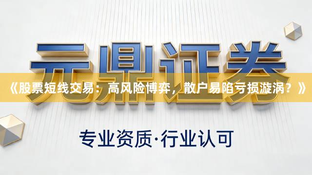 《股票短线交易：高风险博弈，散户易陷亏损漩涡？》