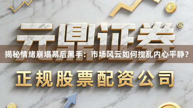 揭秘情绪崩塌幕后黑手：市场风云如何搅乱内心平静？
