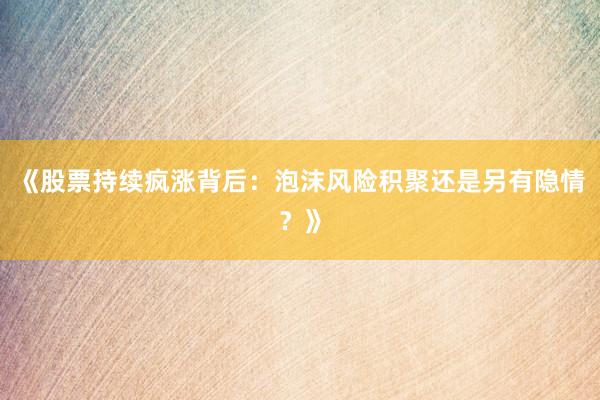 《股票持续疯涨背后：泡沫风险积聚还是另有隐情？》