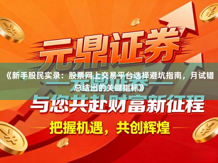 《新手股民实录:股票网上交易平台选择避坑指南,月试错总结出的关键指标》