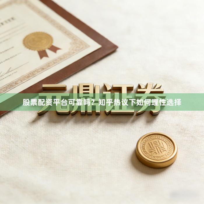 股票配资平台可靠吗？知乎热议下如何理性选择