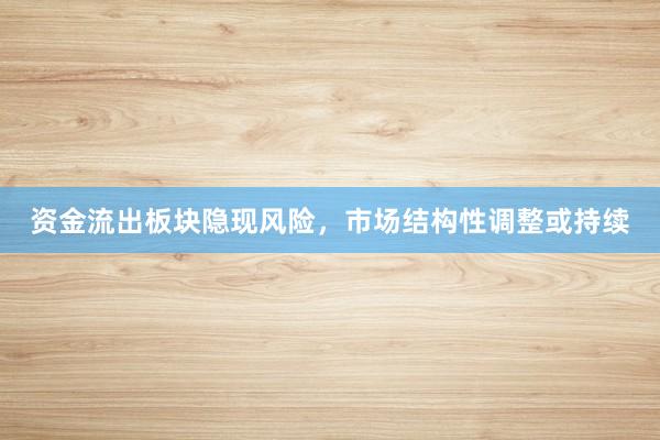 资金流出板块隐现风险，市场结构性调整或持续