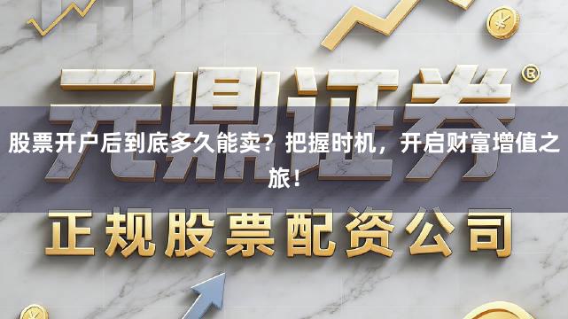 股票开户后到底多久能卖？把握时机，开启财富增值之旅！