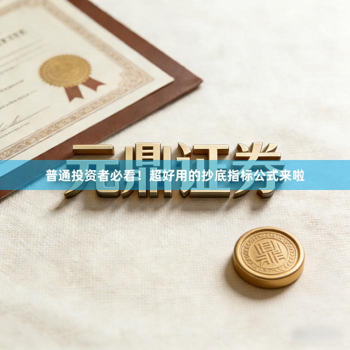 普通投资者必看！超好用的抄底指标公式来啦