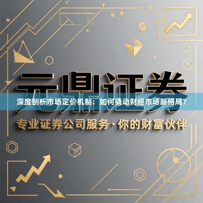 深度剖析市场定价机制：如何撬动财经市场新格局？