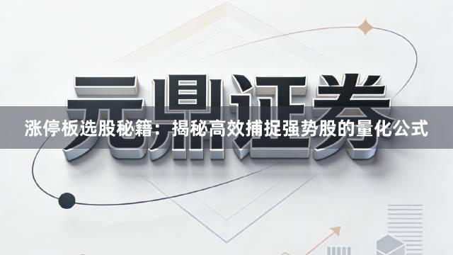 涨停板选股秘籍：揭秘高效捕捉强势股的量化公式