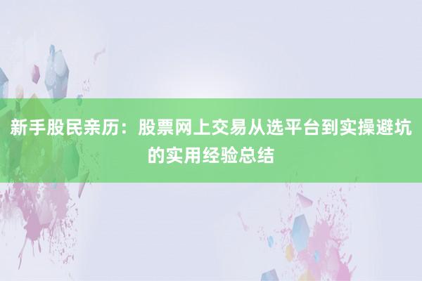 新手股民亲历：股票网上交易从选平台到实操避坑的实用经验总结
