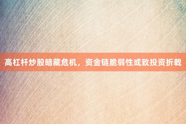 高杠杆炒股暗藏危机，资金链脆弱性或致投资折戟