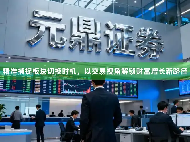 精准捕捉板块切换时机，以交易视角解锁财富增长新路径