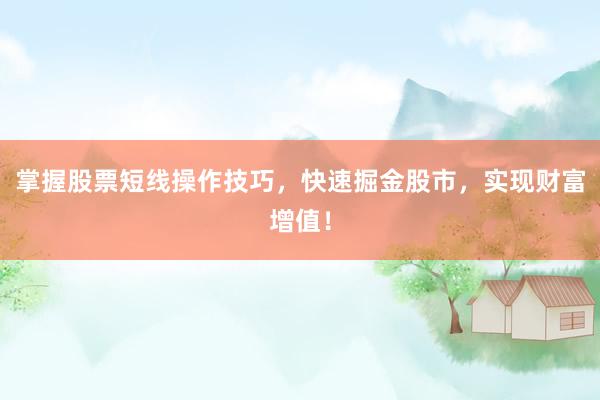掌握股票短线操作技巧，快速掘金股市，实现财富增值！