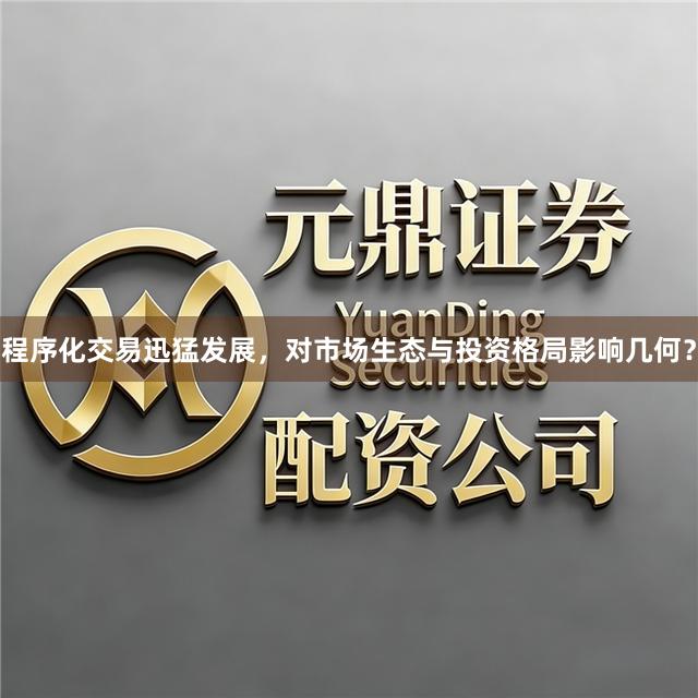 程序化交易迅猛发展，对市场生态与投资格局影响几何？