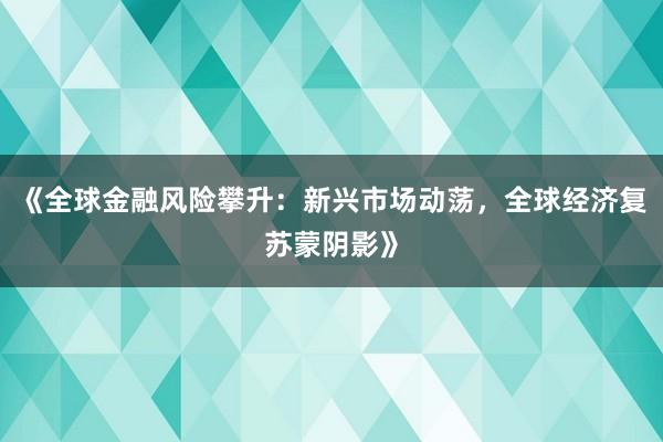 《全球金融风险攀升：新兴市场动荡，全球经济复苏蒙阴影》