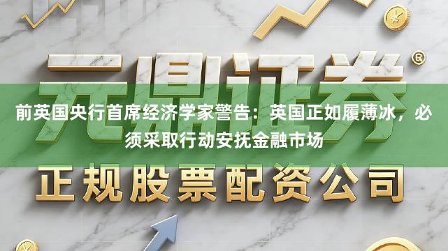 前英国央行首席经济学家警告：英国正如履薄冰，必须采取行动安抚金融市场