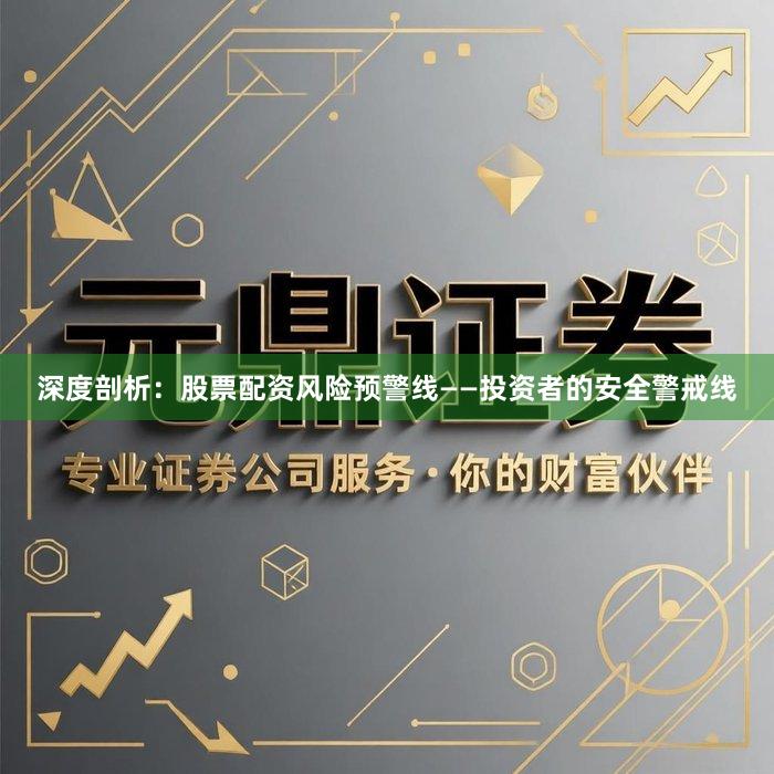 深度剖析：股票配资风险预警线——投资者的安全警戒线