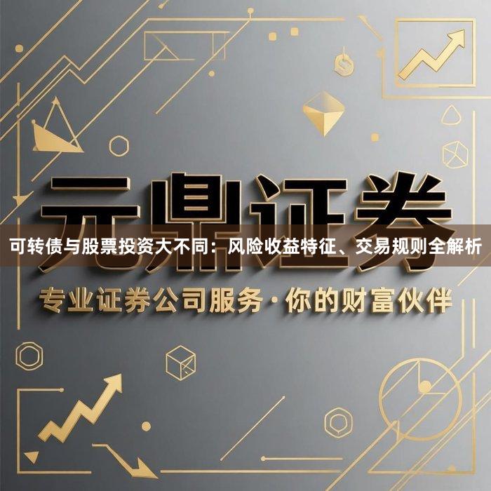 可转债与股票投资大不同：风险收益特征、交易规则全解析
