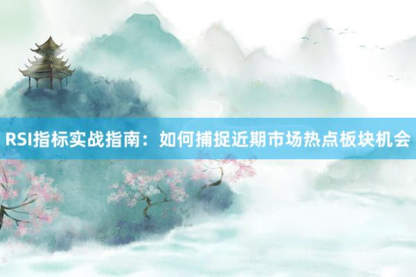RSI指标实战指南：如何捕捉近期市场热点板块机会