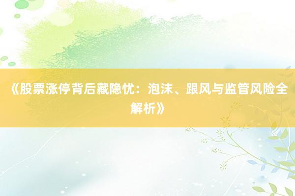 《股票涨停背后藏隐忧：泡沫、跟风与监管风险全解析》