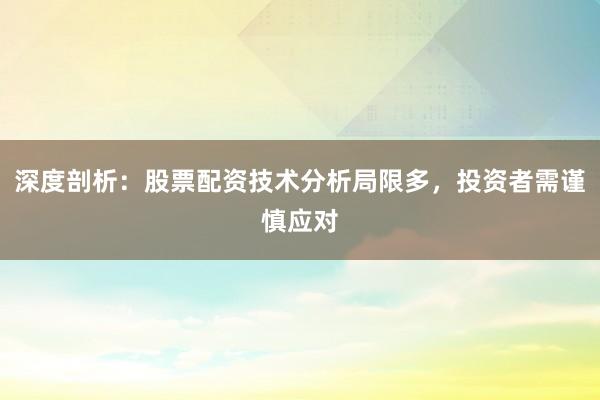 深度剖析：股票配资技术分析局限多，投资者需谨慎应对