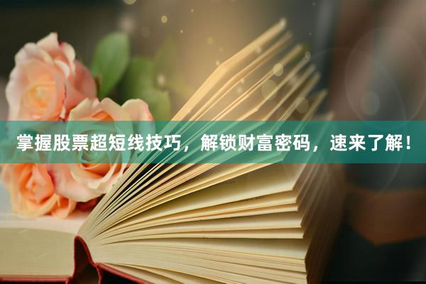掌握股票超短线技巧，解锁财富密码，速来了解！