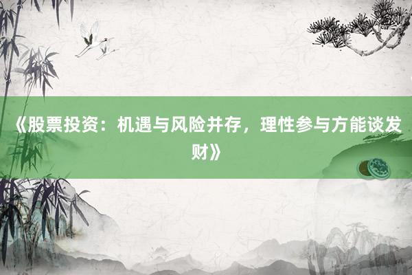 《股票投资：机遇与风险并存，理性参与方能谈发财》