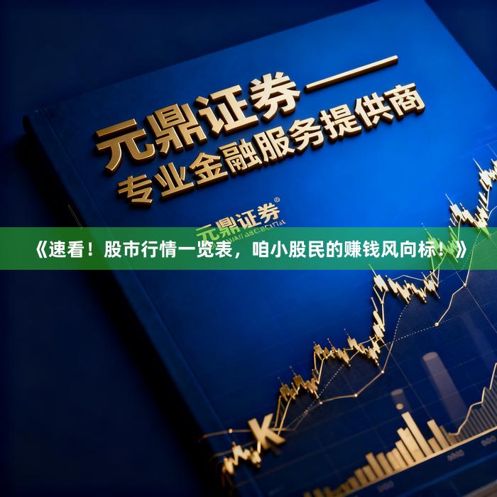 《速看！股市行情一览表，咱小股民的赚钱风向标！》